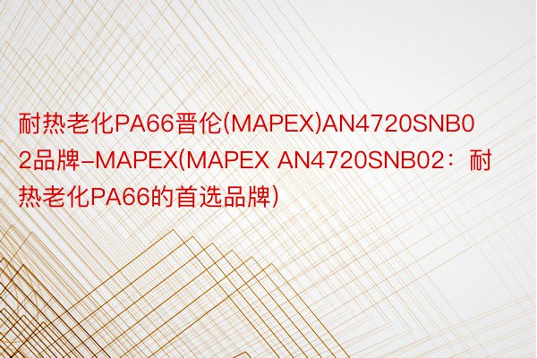 耐热老化PA66晋伦(MAPEX)AN4720SNB02品牌-MAPEX(MAPEX AN4720SNB02：耐热老化PA66的首选品牌)